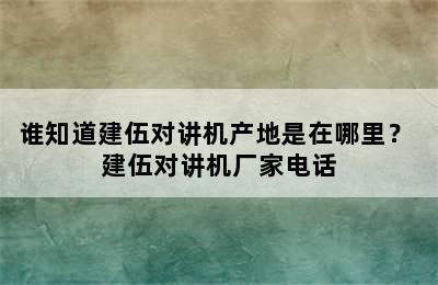 谁知道建伍对讲机产地是在哪里？ 建伍对讲机厂家电话